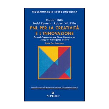 PNL per la creatività e l'innovazione. Corso di programmazione neuro-linguistica per sviluppare l'intelligenza creativa