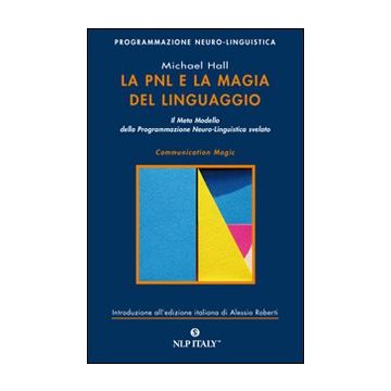 La PNL e la magia del linguaggio. Il meta modello della programmazione neuro-linguistica svelato