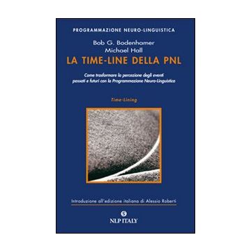La time-line della PNL. Come trasformare la percezione degli eventi passati e futuri con la programmazione neuro-linguistica