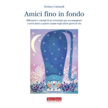 Amici fino in fondo. Riflessioni e consigli di un veterinario per accompagnare i nostri amici a quattro zampe negli ultimi giorni di vita