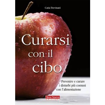 Curarsi con il cibo. Prevenire e curare i disturbi più comuni con l'alimentazione