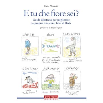 E tu che fiore sei? Guida illustrata per migliorare la propria vita con i fiori di Bach. Ediz. illustrata