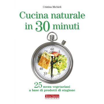 Cucina naturale in 30 minuti. 25 menu vegetariani a base di prodotti di stagione