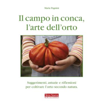 Il campo in conca, l'arte dell'orto. Suggerimenti, astuzie e riflessioni per coltivare l'orto secondo natura
