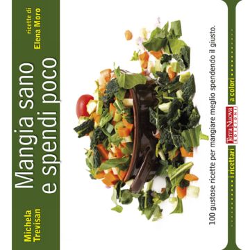 Mangia sano e spendi poco. 100 gustose ricette per mangiare meglio spendendo il giusto