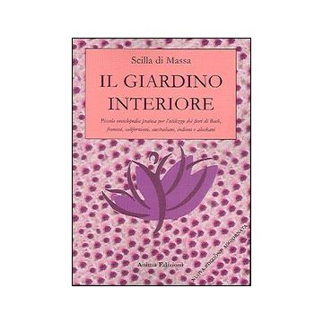 Il giardino interiore. Piccola enciclopedia pratica per l'utilizzo dei fiori di Bach, fiori francesi, fiori californiani, fiori indiani, fiori alaskani
