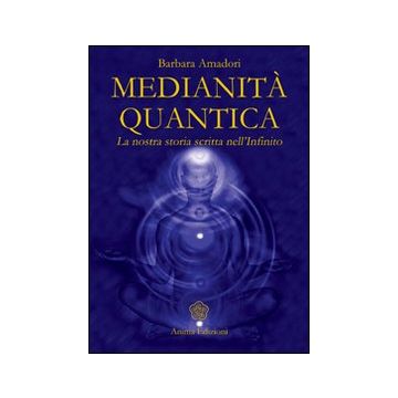 Medianità quantica. La nostra storia scritta nell'Infinito