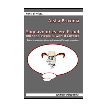 Sognavo di essere Freud (mi sono svegliata Willy il coyote). Diario tragicomico di una psicologa nell'era del precariato