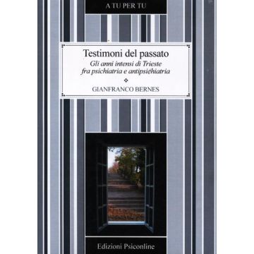 Testimoni del passato. Gli anni intensi di Trieste fra psichiatria e antipsichiatria