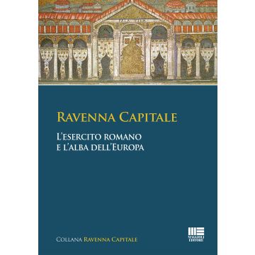 Ravenna capitale. L'esercito romano e l'alba dell'Europa