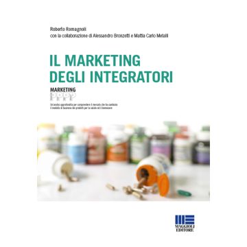 Il marketing degli integratori. Un'analisi approfondita per comprendere il mercato che ha cambiato il modello di business dei prodotti per la salute ed il benessere