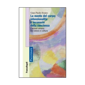 La mente del corpo: intenzionalità e inconscio della coscienza. L'azione umana tra natura e cultura