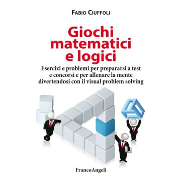 Giochi matematici e logici. Esercizi e problemi per prepararsi a test e concorsi e per allenare la mente divertendosi con il visual problem solving