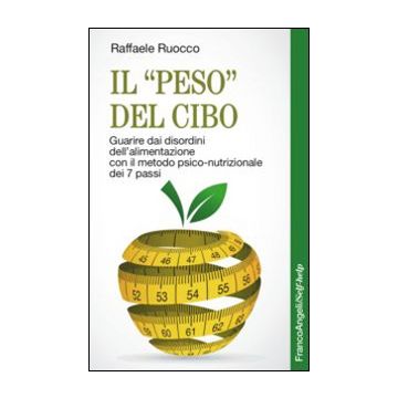Il «peso» del cibo. Guarire dai disordini dell'alimentazione con il metodo psico-nutrizionale dei 7 passi
