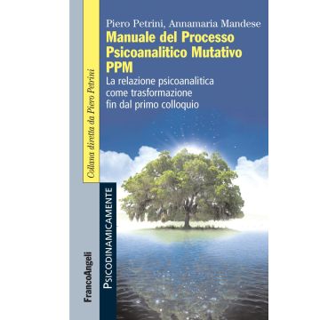 Manuale del Processo Psicoanalitico Mutativo PPM. La relazione psicoanalitica come trasformazione fin dal primo colloquio