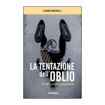 La tentazione dell'oblio. Vuoi subire o costruire la tua identità digitale?