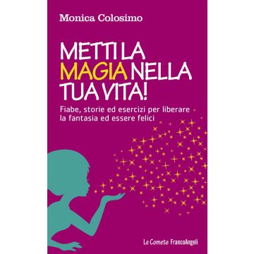 Metti la magia nella tua vita! Fiabe, storie ed esercizi per liberare la fantasia ed essere felici