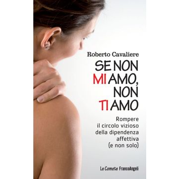 Se non mi amo, non ti amo. Rompere il circolo vizioso della dipendenza affettiva (e non solo)
