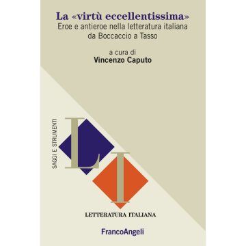 La «virtù eccellentissima». Eroe e antieroe nella letteratura italiana da Boccaccio a Tasso