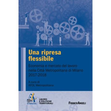 Una ripresa flessibile. Economia e mercato del lavoro nella Città Metropolitana di Milano 2017-2018