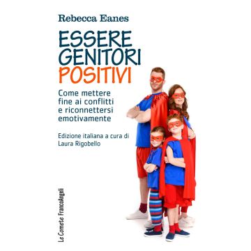 Essere genitori positivi. Come mettere fine ai conflitti e riconnettersi emotivamente