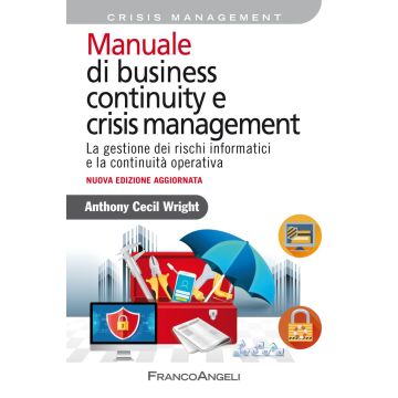 Manuale di business continuity e crisis management. La gestione dei rischi informatici e la continuità operativa