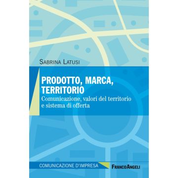 Prodotto, marca, territorio. Comunicazione, valori del territorio e sistema di offerta