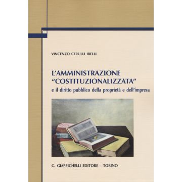 L'amministrazione «costituzionalizzata» e il diritto pubblico della proprietà e dell'impresa