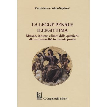 La legge penale illegittima. Metodo, itinerari e limiti della questione di costituzionalità in materia penale