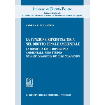 La funzione ripristinatoria nel diritto penale ambientale. La bonifica ed il rispristino ambientale. Uno studio de iure condito e de iure condendo