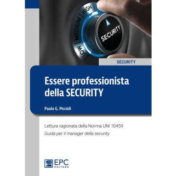 Essere professionista della security. Lettura ragionata della Norma UNI 10459. Guida per il Security Manager