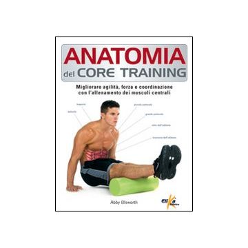 Anatomia del core training. Migliorare agilità, forza e coordinazione con l'allenamento dei muscoli centrali
