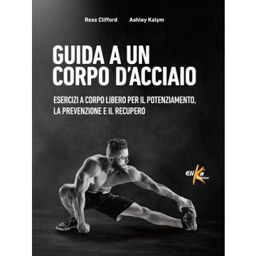 Guida a un corpo d'acciaio. Esercizi a corpo libero per il potenziamento, la prevenzione e il recupero