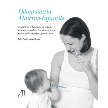Odontoiatria materno-infantile. Migliorare il benessere di madri, neonati e bambini è la chiave per la salute della prossima generazione. Ediz. illustrata