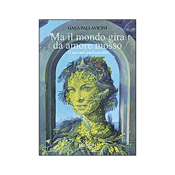 Ma il mondo gira da amore mosso. 73 racconti autobiografici