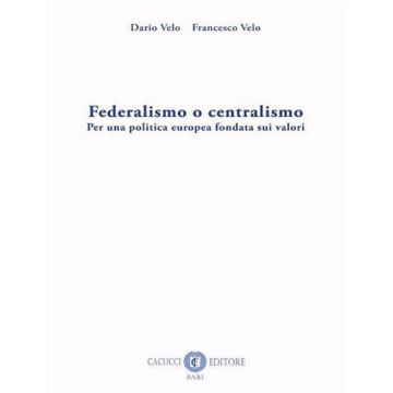 Federalismo o centralismo. Per una politica europea fondata sui valori. Nuova ediz.