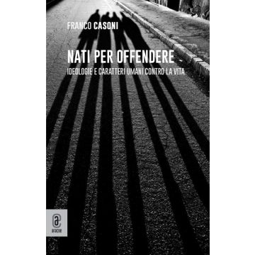 Nati per offendere. Ideologie e caratteri umani contro la vita