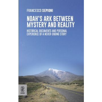 Noah's Ark Between Mystery and Reality. Historical Documents and Personal Experience of a Never-Ending Story
