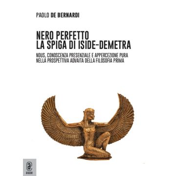 Nero perfetto. La spiga di Iside-Demetra. Nous, conoscenza presenziale e appercezione pura nella prospettiva advaita della filosofia prima