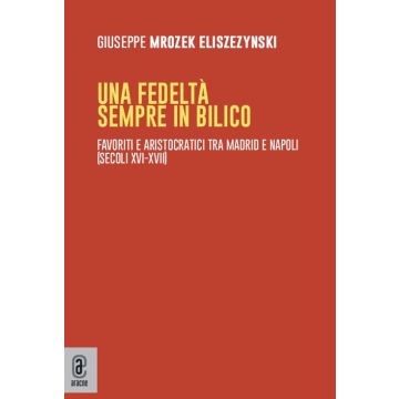 Una fedeltà sempre in bilico. Favoriti e aristocratici tra Madrid e Napoli (secoli XVI-XVII)