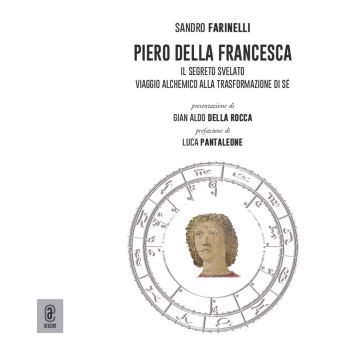 Piero della Francesca. Il segreto svelato. Viaggio alchemico alla trasformazione di sé