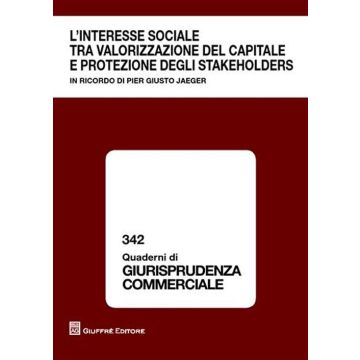 L'interesse sociale tra valorizzazione del capitale e protezione degli stakeholders. In ricordo di Pier Giusto Jaeger. Atti del Convegno (Milano, 9 ottobre 2009)