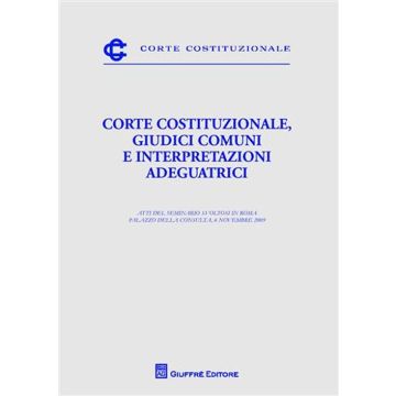 Corte costituzionale, giudici comuni e interpretazioni adeguatrici. Atti del Seminario (Roma, 6 novembre 2009)