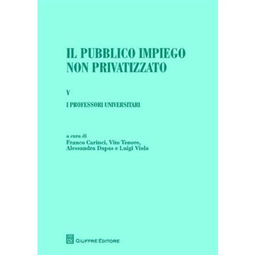 Il pubblico impiego non privatizzato. Vol. 5: I professori universitari. Di Lorenzo Capaldo, Alessandra Dapas, Massimo Santini, Luigi Viola