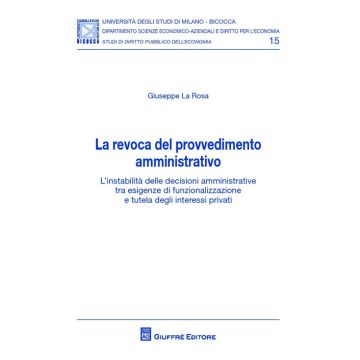 La revoca del provvedimento amministrativo. L'instabilità delle decisioni amministrative tra esigenze di funzionalizzazione e tutela degli interessi privati