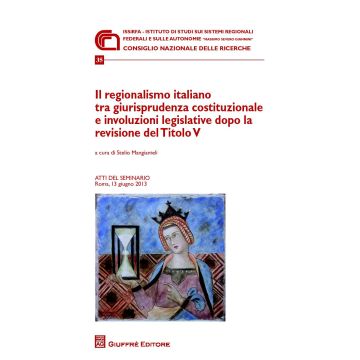 Il regionalismo italiano tra giurisprudenza costituzionale e involuzioni legislative dopo la revisione del titolo V. Atti del Seminario (Roma, 13 giugno 2013)