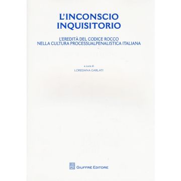 L'inconscio inquisitorio. L'eredità del Codice Rocco nella cultura processualpenalistica italiana
