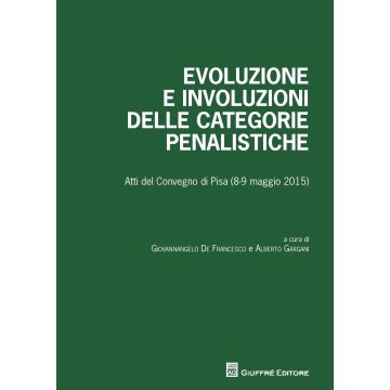 Evoluzione e involuzioni delle categorie penalistiche. Atti del convegno (Pisa, 8-9 maggio 2015)