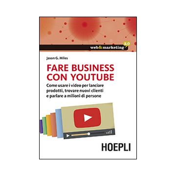 Fare business con YouTube. Come usare i video per lanciare prodotti, trovare nuovi clienti e parlare a milioni di persone
