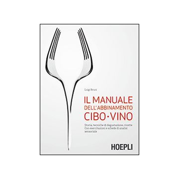 Il manuale dell'abbinamento cibo-vino. Storia, tecniche di degustazione, ricette. Con esercitazioni e schede di analisi sensoriale